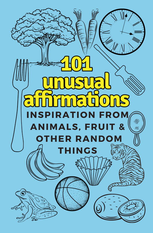 101 Unusual Affirmations, Inspiration from Animals, Fruit & Other Random Things